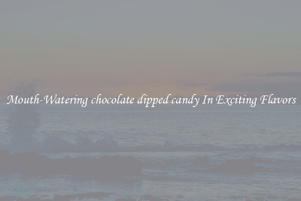 Mouth-Watering chocolate dipped candy In Exciting Flavors