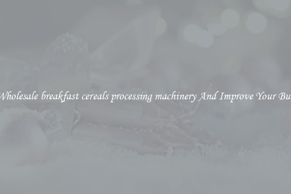Get Wholesale breakfast cereals processing machinery And Improve Your Business
