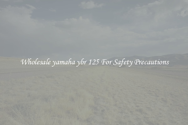 Wholesale yamaha ybr 125 For Safety Precautions
