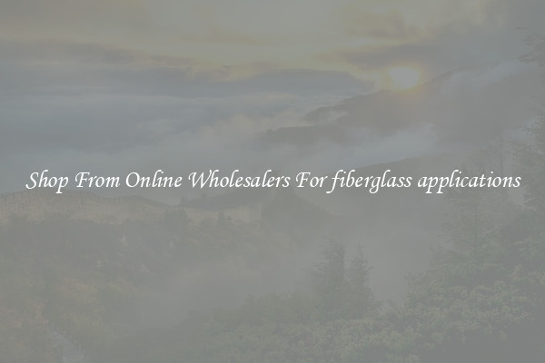 Shop From Online Wholesalers For fiberglass applications