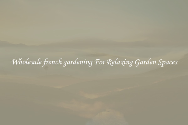 Wholesale french gardening For Relaxing Garden Spaces