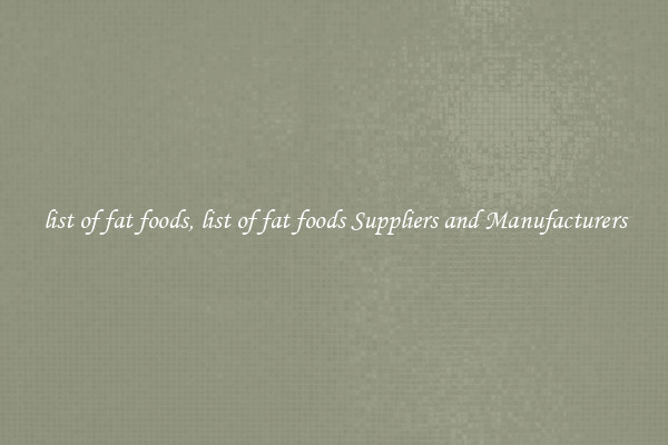 list of fat foods, list of fat foods Suppliers and Manufacturers