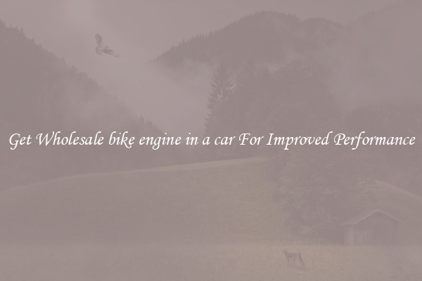 Get Wholesale bike engine in a car For Improved Performance