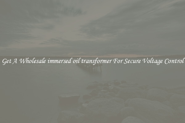 Get A Wholesale immersed oil transformer For Secure Voltage Control