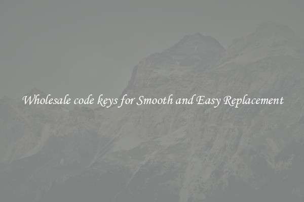 Wholesale code keys for Smooth and Easy Replacement