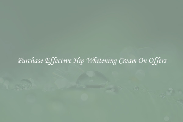 Purchase Effective Hip Whitening Cream On Offers