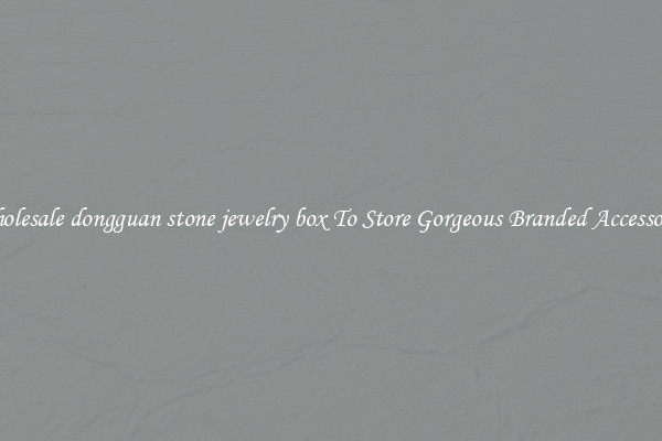 Wholesale dongguan stone jewelry box To Store Gorgeous Branded Accessories