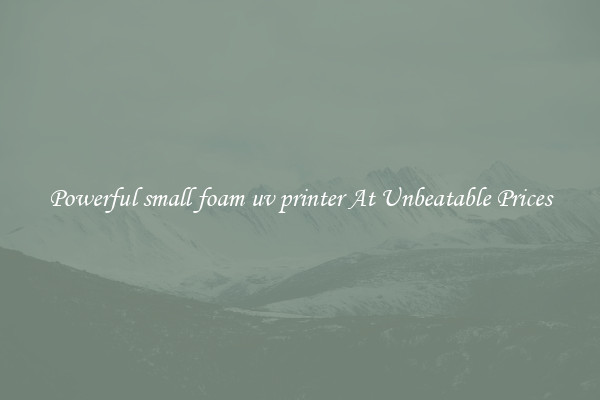 Powerful small foam uv printer At Unbeatable Prices