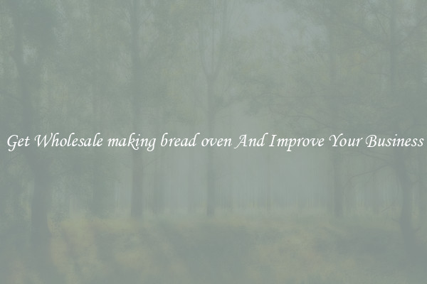 Get Wholesale making bread oven And Improve Your Business