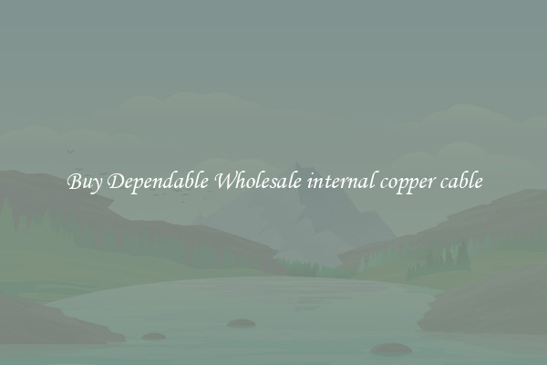Buy Dependable Wholesale internal copper cable