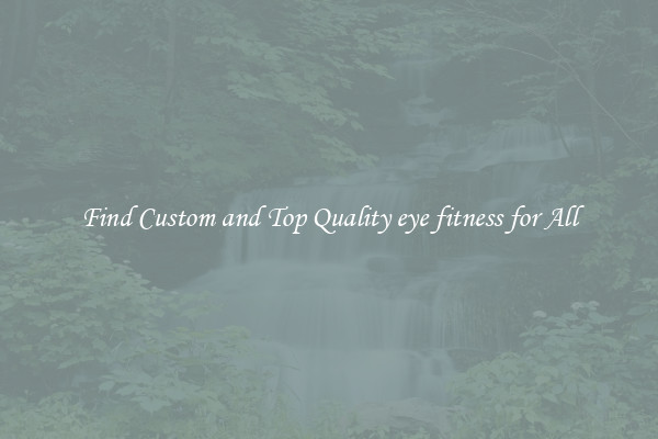 Find Custom and Top Quality eye fitness for All