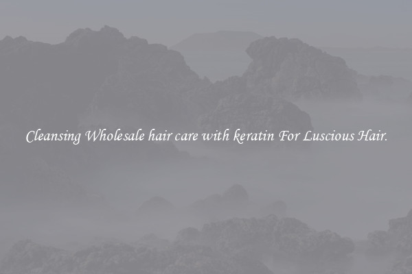 Cleansing Wholesale hair care with keratin For Luscious Hair.