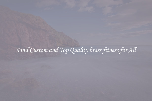 Find Custom and Top Quality brass fitness for All