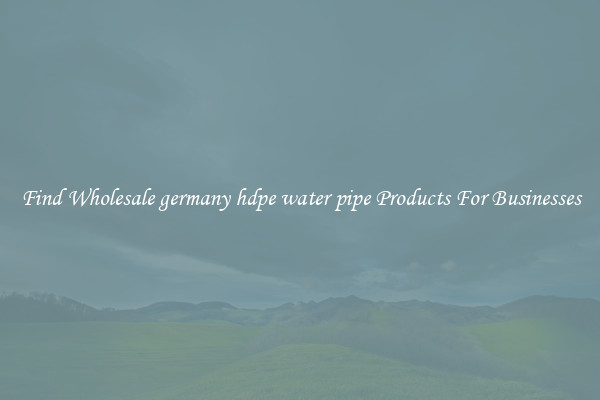 Find Wholesale germany hdpe water pipe Products For Businesses