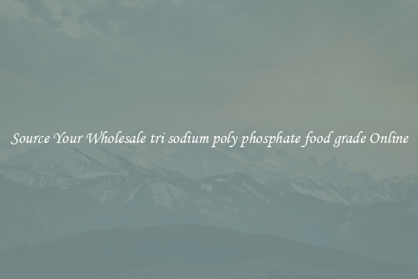 Source Your Wholesale tri sodium poly phosphate food grade Online