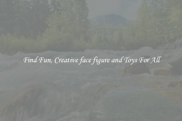Find Fun, Creative face figure and Toys For All