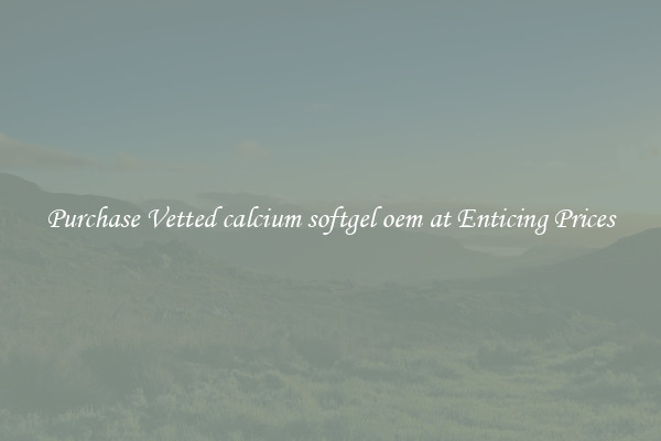 Purchase Vetted calcium softgel oem at Enticing Prices