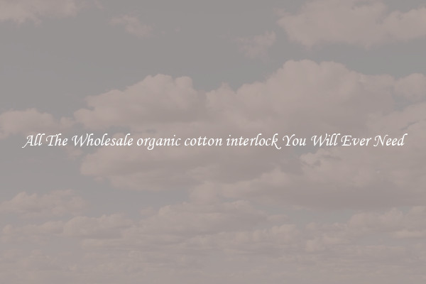 All The Wholesale organic cotton interlock You Will Ever Need