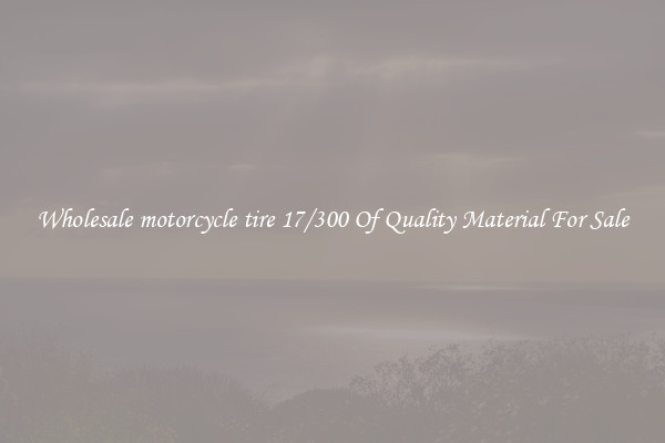 Wholesale motorcycle tire 17/300 Of Quality Material For Sale
