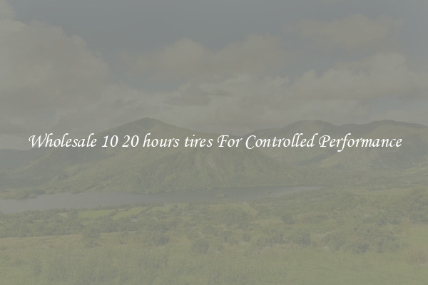 Wholesale 10 20 hours tires For Controlled Performance