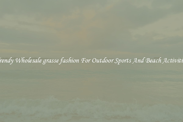 Trendy Wholesale grasse fashion For Outdoor Sports And Beach Activities