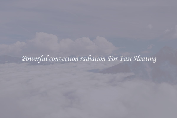 Powerful convection radiation For Fast Heating