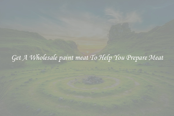 Get A Wholesale paint meat To Help You Prepare Meat