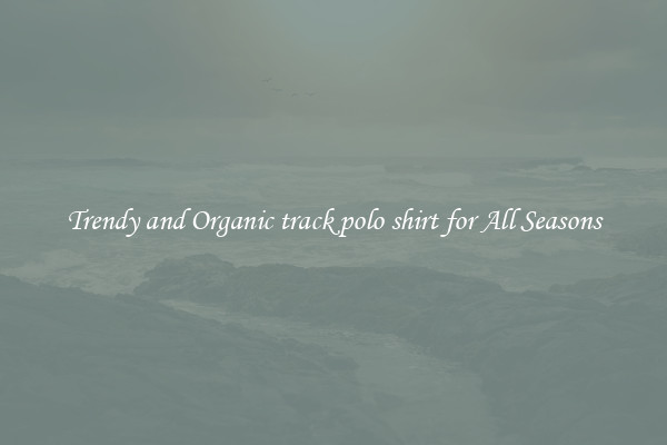 Trendy and Organic track polo shirt for All Seasons