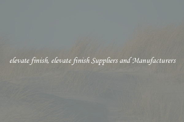 elevate finish, elevate finish Suppliers and Manufacturers