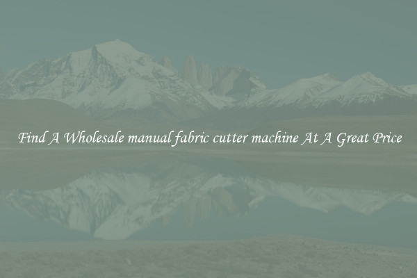 Find A Wholesale manual fabric cutter machine At A Great Price