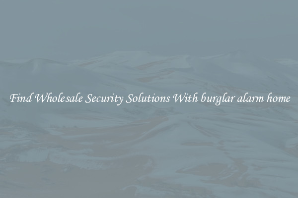 Find Wholesale Security Solutions With burglar alarm home