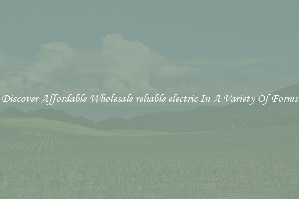 Discover Affordable Wholesale reliable electric In A Variety Of Forms