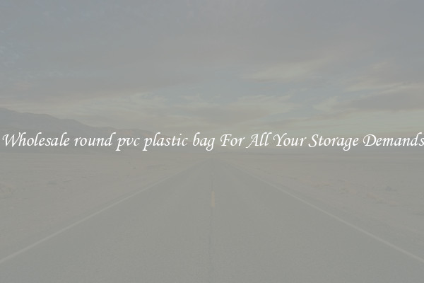 Wholesale round pvc plastic bag For All Your Storage Demands