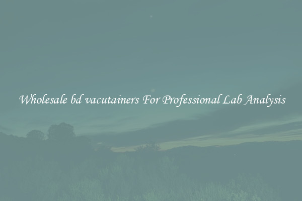 Wholesale bd vacutainers For Professional Lab Analysis