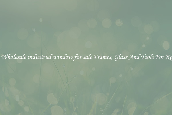 Get Wholesale industrial window for sale Frames, Glass And Tools For Repair