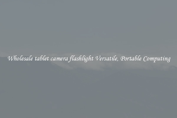 Wholesale tablet camera flashlight Versatile, Portable Computing
