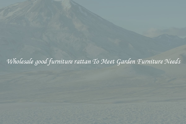 Wholesale good furniture rattan To Meet Garden Furniture Needs
