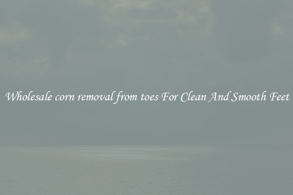 Wholesale corn removal from toes For Clean And Smooth Feet