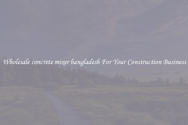Wholesale concrete mixer bangladesh For Your Construction Business