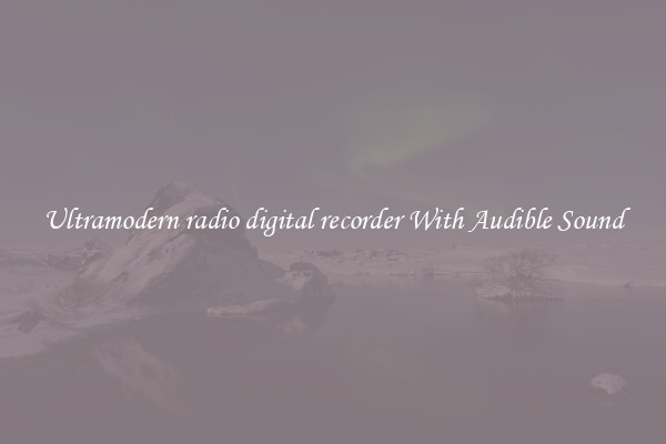 Ultramodern radio digital recorder With Audible Sound