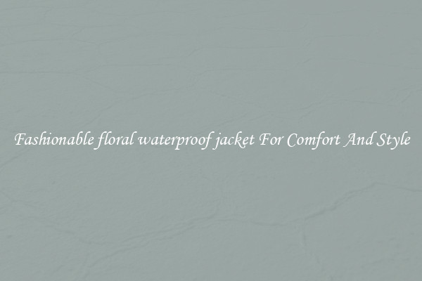 Fashionable floral waterproof jacket For Comfort And Style