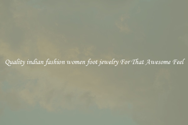 Quality indian fashion women foot jewelry For That Awesome Feel