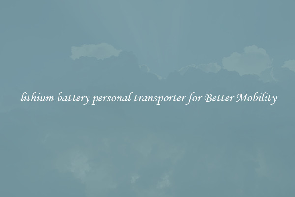 lithium battery personal transporter for Better Mobility