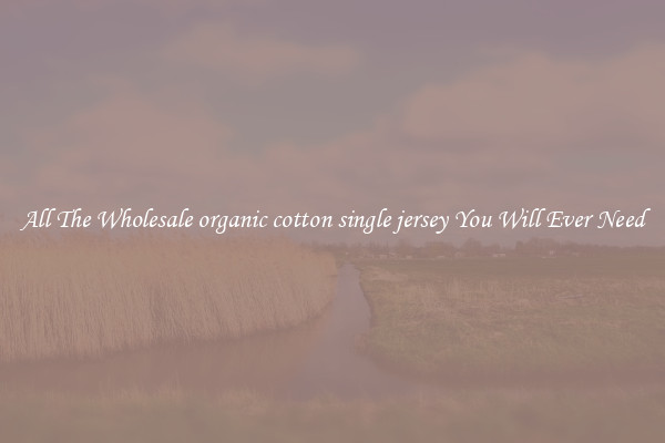 All The Wholesale organic cotton single jersey You Will Ever Need