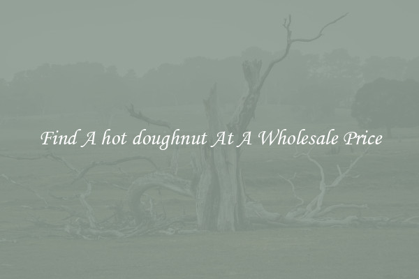 Find A hot doughnut At A Wholesale Price