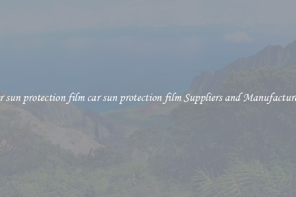 car sun protection film car sun protection film Suppliers and Manufacturers