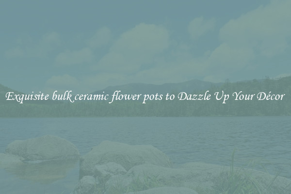 Exquisite bulk ceramic flower pots to Dazzle Up Your Décor 