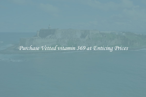 Purchase Vetted vitamin 369 at Enticing Prices