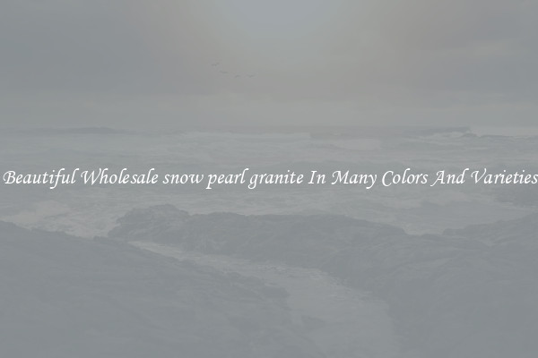 Beautiful Wholesale snow pearl granite In Many Colors And Varieties