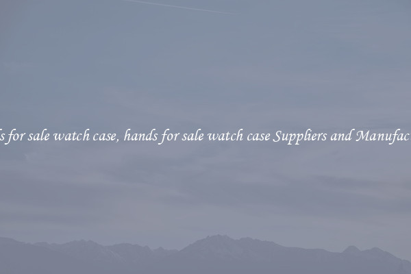 hands for sale watch case, hands for sale watch case Suppliers and Manufacturers